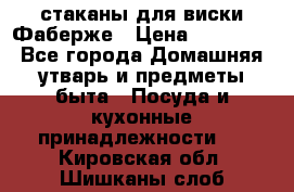 стаканы для виски Фаберже › Цена ­ 95 000 - Все города Домашняя утварь и предметы быта » Посуда и кухонные принадлежности   . Кировская обл.,Шишканы слоб.